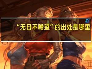 “无日不瞻望”的出处是哪里