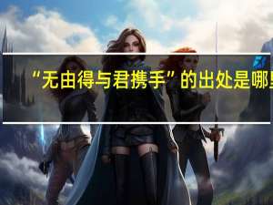 “无由得与君携手”的出处是哪里
