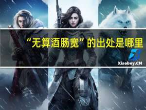 “无算酒肠宽”的出处是哪里