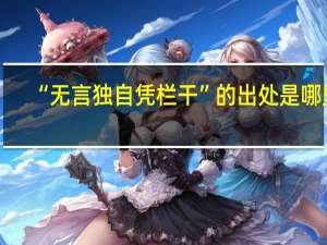 “无言独自凭栏干”的出处是哪里