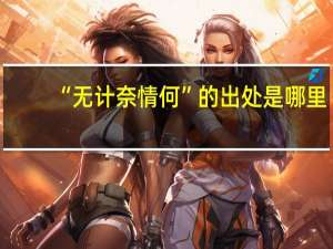 “无计奈情何”的出处是哪里