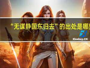 “无谋静国东归去”的出处是哪里