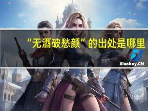 “无酒破愁颜”的出处是哪里