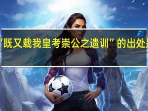 “既又载我皇考崇公之遗训”的出处是哪里