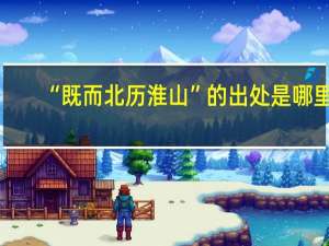 “既而北历淮山”的出处是哪里