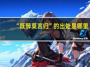 “既醉莫言归”的出处是哪里