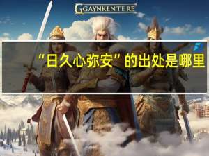 “日久心弥安”的出处是哪里