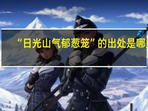 “日光山气郁葱笼”的出处是哪里