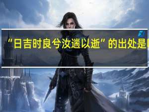 “日吉时良兮汝遄以逝”的出处是哪里