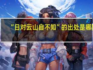 “日对云山自不知”的出处是哪里