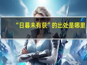 “日暮未有获”的出处是哪里