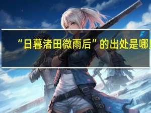 “日暮渚田微雨后”的出处是哪里