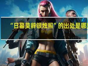 “日暮莫辞银烛照”的出处是哪里