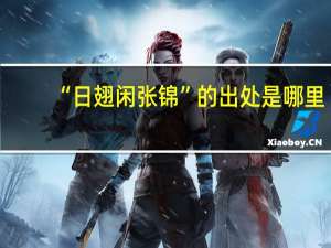 “日翅闲张锦”的出处是哪里