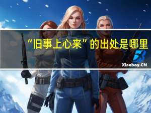 “旧事上心来”的出处是哪里
