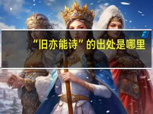 “旧亦能诗”的出处是哪里