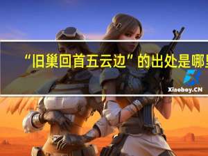 “旧巢回首五云边”的出处是哪里