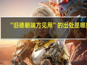 “旧德朝端方见用”的出处是哪里