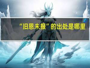 “旧恩未报”的出处是哪里