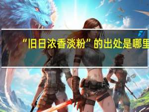 “旧日浓香淡粉”的出处是哪里