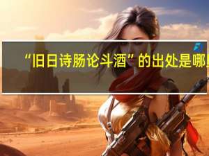 “旧日诗肠论斗酒”的出处是哪里