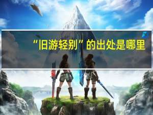 “旧游轻别”的出处是哪里