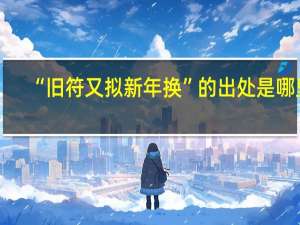 “旧符又拟新年换”的出处是哪里