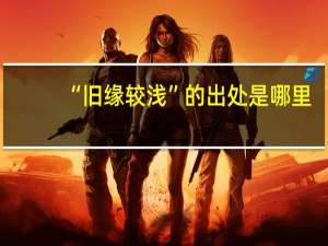 “旧缘较浅”的出处是哪里