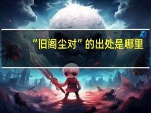 “旧阁尘对”的出处是哪里