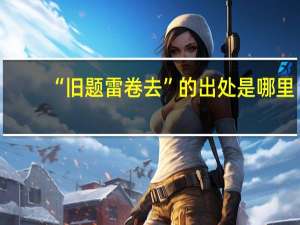 “旧题雷卷去”的出处是哪里