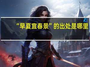 “早夏宜春景”的出处是哪里