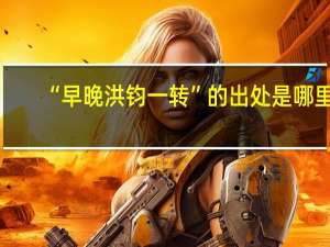 “早晚洪钧一转”的出处是哪里