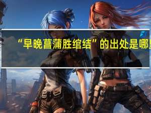 “早晚菖蒲胜绾结”的出处是哪里