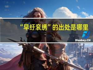 “早纡衮绣”的出处是哪里
