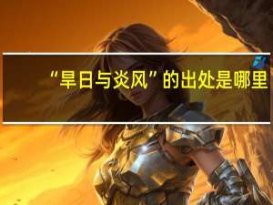 “旱日与炎风”的出处是哪里