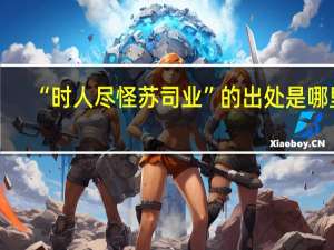 “时人尽怪苏司业”的出处是哪里