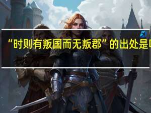 “时则有叛国而无叛郡”的出处是哪里