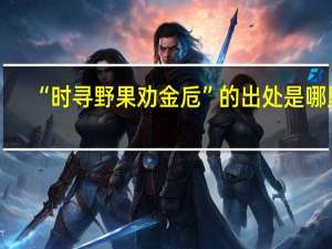 “时寻野果劝金卮”的出处是哪里