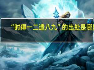 “时得一二遗八九”的出处是哪里
