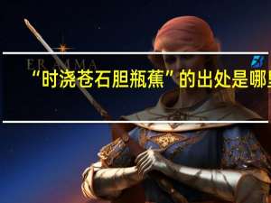 “时浇苍石胆瓶蕉”的出处是哪里