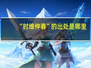 “时维仲春”的出处是哪里