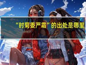 “时菊委严霜”的出处是哪里