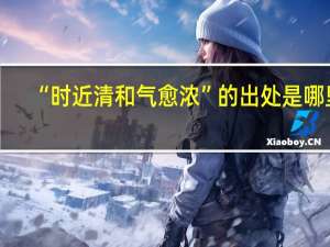 “时近清和气愈浓”的出处是哪里