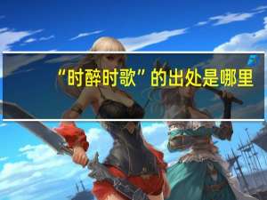 “时醉时歌”的出处是哪里