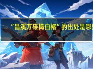 “昌溪万碓捣白楮”的出处是哪里