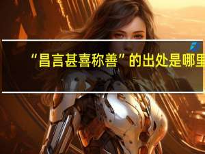 “昌言甚喜称善”的出处是哪里