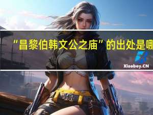 “昌黎伯韩文公之庙”的出处是哪里