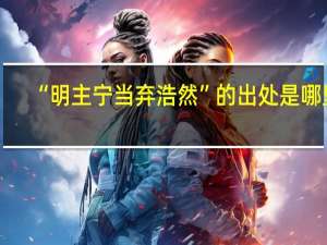 “明主宁当弃浩然”的出处是哪里