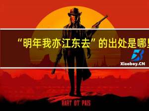“明年我亦江东去”的出处是哪里