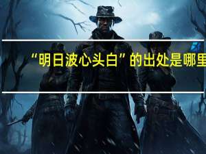 “明日波心头白”的出处是哪里